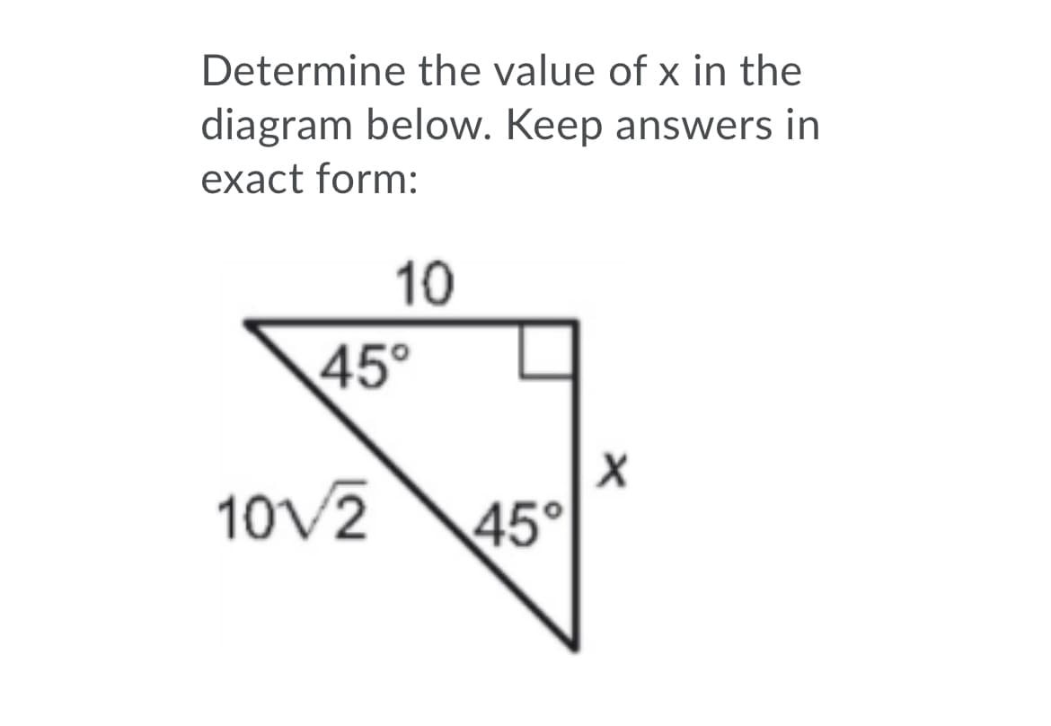 Determine the value of x in the
diagram below. Keep answers in
exact form:
10
45°
10V2
45°
