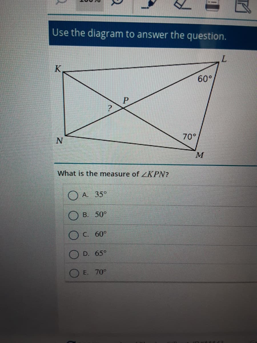 Use the diagram to answer the question.
K
60°
70°
M
What is the measure of ZKPN?
O A. 35°
B. 50°
C. 60°
D. 65°
E. 70°
