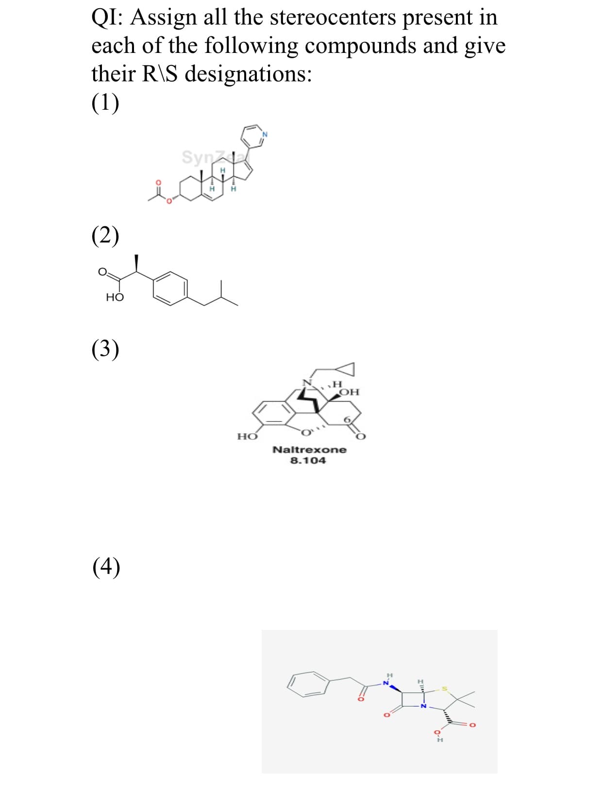 QI: Assign all the stereocenters present in
each of the following compounds and give
their R\S designations:
(1)
Syn
н
н
H.
(2)
НО
(3)
НО
Naltrexone
8.104
(4)
