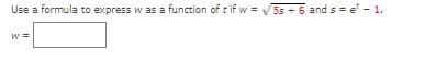 Use a formula to express w as a function of t if w = V5s + 6 and s = e' - 1.
