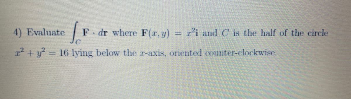 1.
4) Evaluate
F dr where F(r.y)
i and C is the half of the circle
217=16 lying below the r-axis oriented counter-clockwise.
