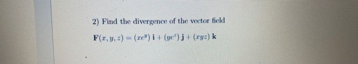 2) Find the divergence of the vector field
F(r, y, z) (re) i+ (ye")j+ (ryz) k
