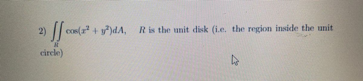 2)
| cos(* 1 )dA,
cos(r + y)dA,
R is the unit disk (i.e. the region inside the unit
circle)
