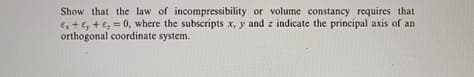 Show that the law of incompressibility or volume constancy requires that
+,+e, 0, where the subscripts x, y and z indicate the principal axis of an
orthogonal coordinate system.