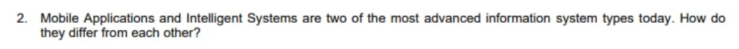 2. Mobile Applications and Intelligent Systems are two of the most advanced information system types today. How do
they differ from each other?