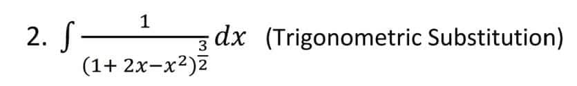 1
2. S-
(1+ 2x-x2)z
dx (Trigonometric Substitution)
3
