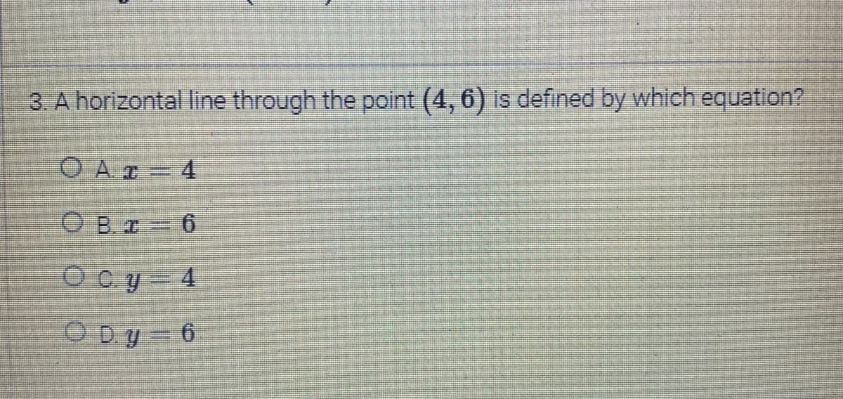 3. A horizontal line through the point (4, 6) is defined by which equation?
Ο A T = 4
С в х = 6
Ocy 4
Dy 6