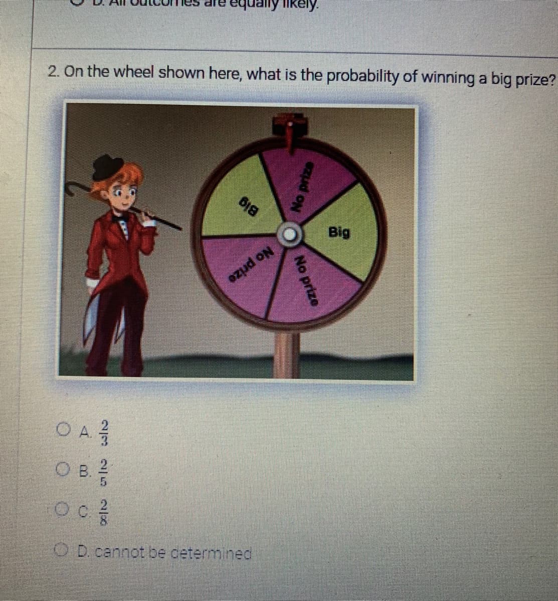 Jally likely.
2. On the wheel shown here, what is the probability of winning a big prize?
OA
618
ozud ON
ⒸD. cannot be determined
No prize
Big