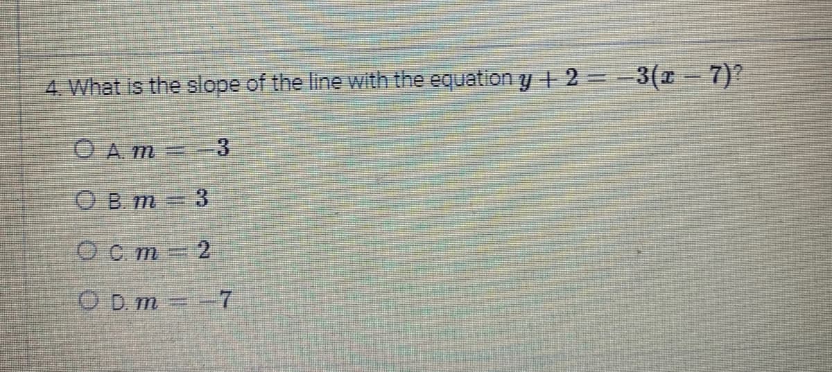 4. What is the slope of the line with the equation y + 2 = −3(x − 7)?
O Am = -3
OBm=3
Ocm=2
OD.m=-7