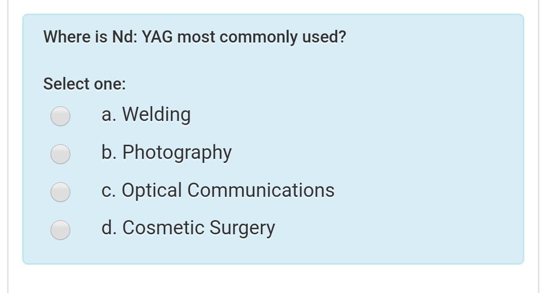 Where is Nd: YAG most commonly used?
Select one:
a. Welding
b. Photography
c. Optical Communications
d. Cosmetic Surgery
