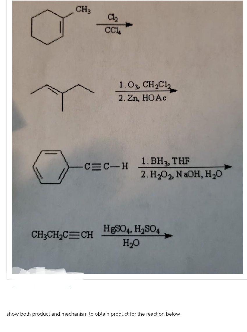 CH3
C1₂
CC14
CH₂CH₂C=CH
1.03, CH₂C12
2.Zn, HOAc
-C=C-H
1.BH3, THF
2. H₂O₂, NaOH, H₂O
HgSO4, H₂SO4
H₂O
show both product and mechanism to obtain product for the reaction below