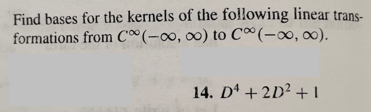 Find bases for the kernels of the following linear trans-
formations from Co(-∞, ∞) to C∞(-∞, ∞).
14. Dª +2D² +1