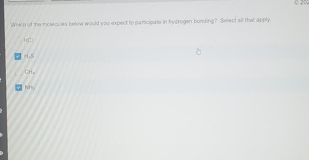 Which of the molecules below would you expect to participate in hydrogen bonding? Select all that apply.
HOI
H₂S
CH4
NH3
202