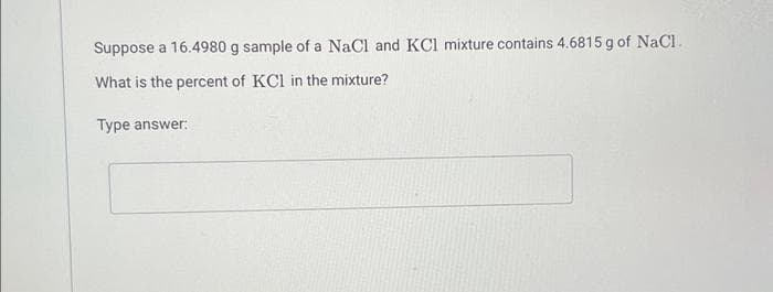 Suppose a 16.4980 g sample of a NaCl and KCl mixture contains 4.6815 g of NaCl.
What is the percent of KCl in the mixture?
Type answer: