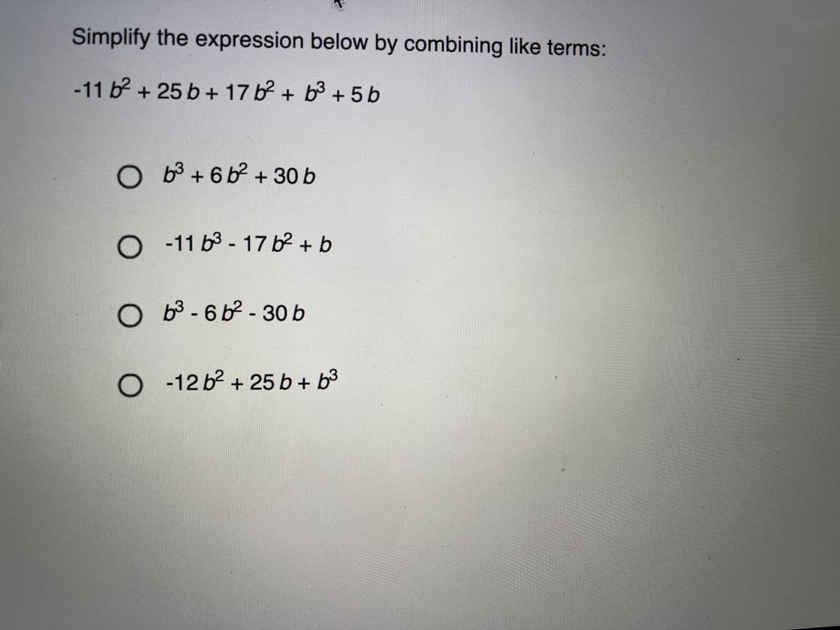 Simplify the expression below by combining like terms:
-11 b2 + 25 b + 17 b? + b3 + 5 b
o B+6b + 30 b
O - 11 b3 - 17 b² + b
b3-6 b2 - 30 b
O -12 b2 + 25 b + b3
