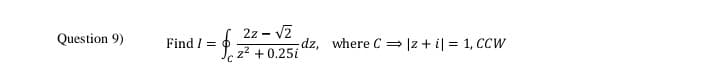 2z - v2
Question 9)
Find I =
dz, where C |z + i| = 1, CCW
Jcz2 + 0.25i
