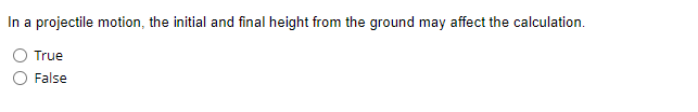 In a projectile motion, the initial and final height from the ground may affect the calculation.
True
False
