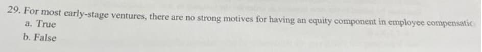 29. For most early-stage ventures, there are no strong motives for having an equity component in employee compensatic
a. True
b. False
