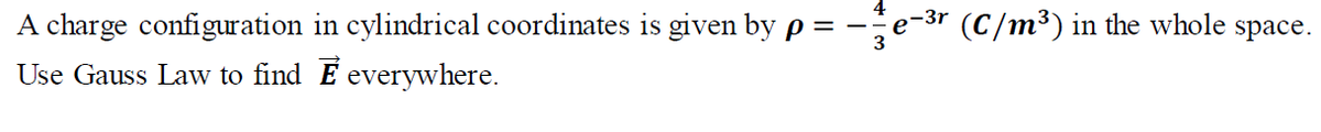 A charge configuration in cylindrical coordinates is given by p =
-
(C/m³) in the whole
space.
Use Gauss Law to find E everywhere.
