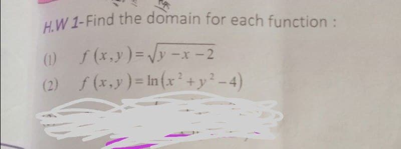 H.W 1-Find the domain for each function :
() f (x,y)=Vy -x -2
(2) f (x.y)= In(x²+y? -4)
