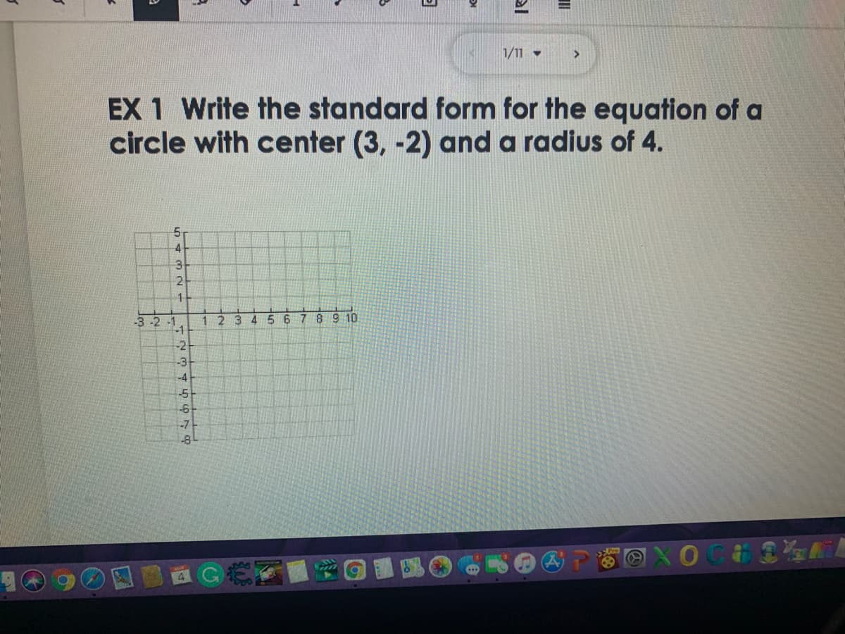 1/11 -
>
EX 1 Write the standard form for the equation of a
circle with center (3, -2) and a radius of 4.
2.
1 2 3 4 5 6 7 89 10
-1
-3-2 -1
-2
-3
-4
-51
4
