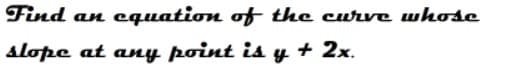 Find
cquation of the curve whose
an
slope at any point is y + 2x.
