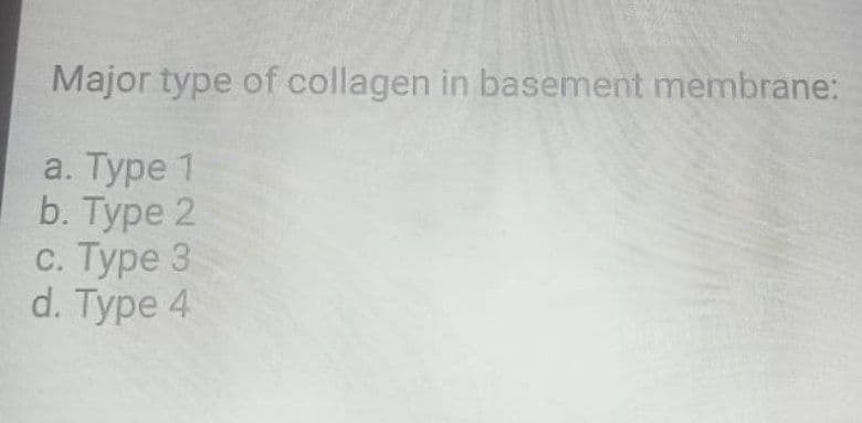 Major type of collagen in basement membrane:
a. Туре 1
b. Туре 2
с. Туре 3
d. Type 4
