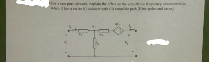 For a one port network, explain the effect on the admittance frequency characteristics
when it has a series (i) inductor path (ii) capacitor path [Hint: poles and zeros]
al
Ry
