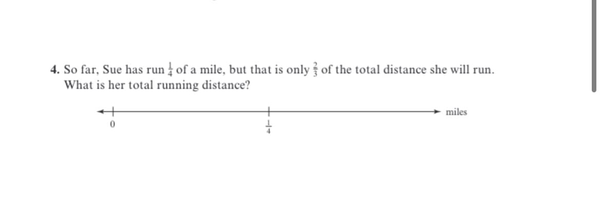 4. So far, Sue has run of a mile, but that is only of the total distance she will run.
What is her total running distance?
miles
0