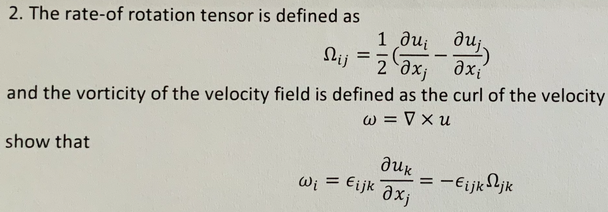 2. The rate-of rotation tensor is defined as
Wi = Eijk axj
1 ди, ди,
Nij =
2 'дх, дх;
and the vorticity of the velocity field is defined as the curl of the velocity
W = V x u
show that
auk
= -Eijk ljk
