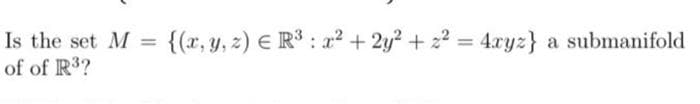 Is the set M = {(x, y, z) E R3 : a2 + 2y? + 22 = 4.xyz} a submanifold
of of R3?
