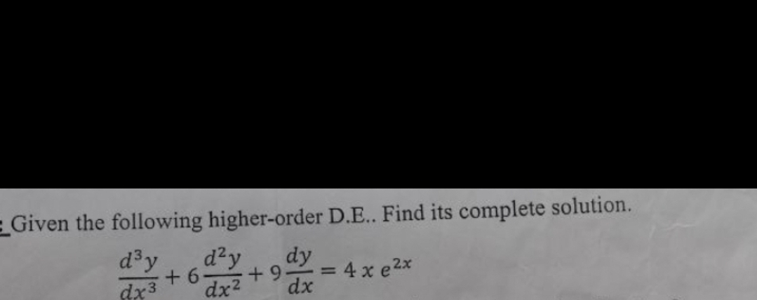 Given the following higher-order D.E.. Find its complete solution.
d³y
dx3
4 x e²x
+6
d²y
dx2
+9
dy
dx