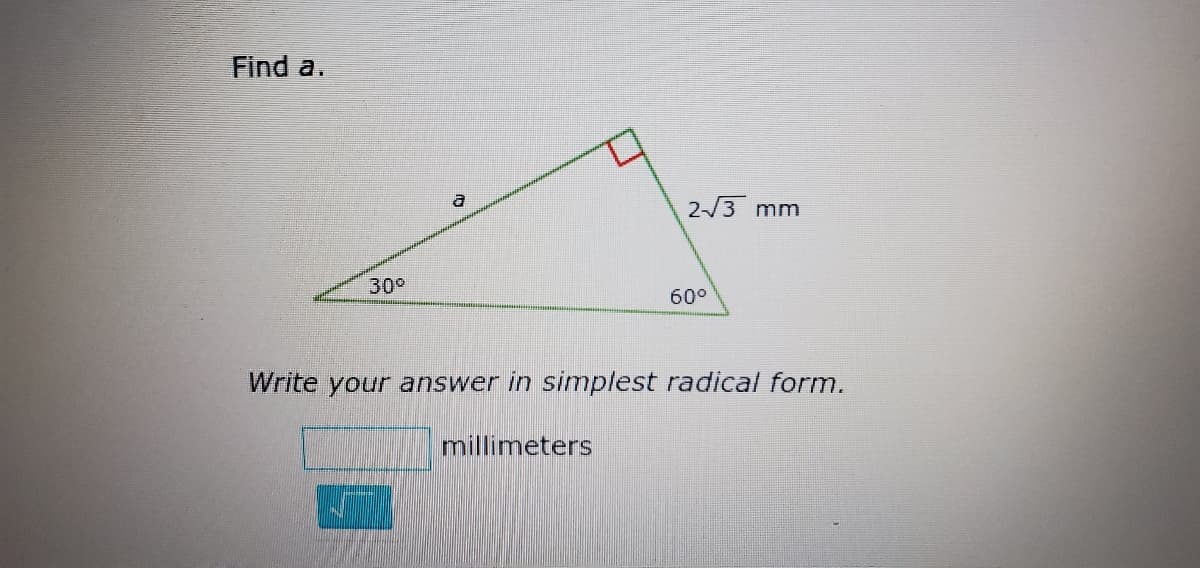 Find a.
23 mm
30°
60°
Write your answer in simplest radical form.
millimeters
