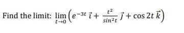 t2
Find the limit: lim (e-3t i+
j+ cos 2t
sin?t
