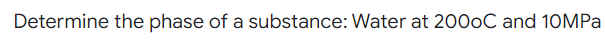 Determine the phase of a substance: Water at 200oC and 10MPa