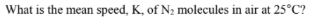 What is the mean speed, K, of N2 molecules in air at 25°C?
