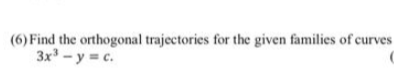 (6) Find the orthogonal trajectories for the given families of curves
3x - y = c.
