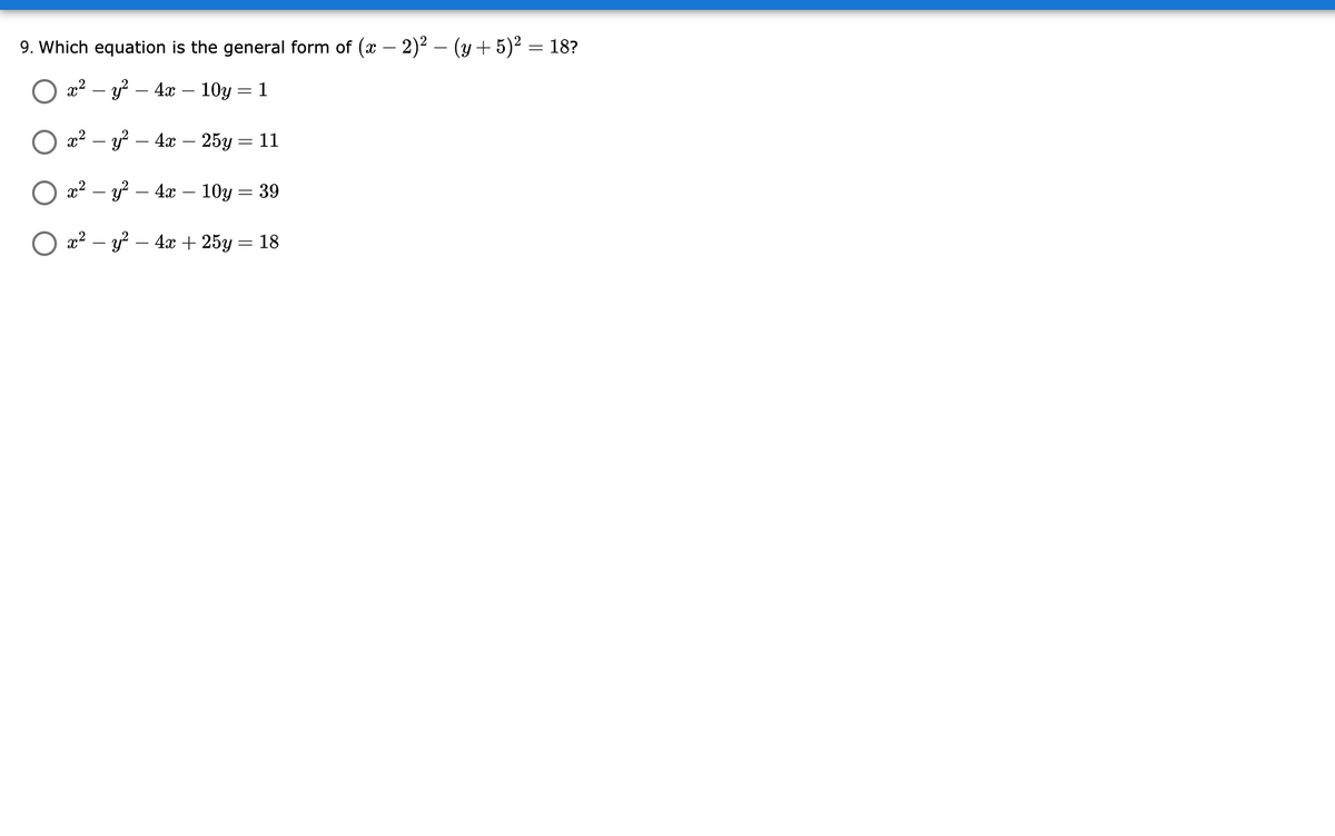 9. Which equation is the general form of (x – 2)2 – (y + 5)² = 18?
O x² – y² – 4æ – 10y = 1
O a2 – y? – 4x – 25y = 11
x2 – y? – 4x – 10y = 39
x2 – y? – 4x + 25y = 18
