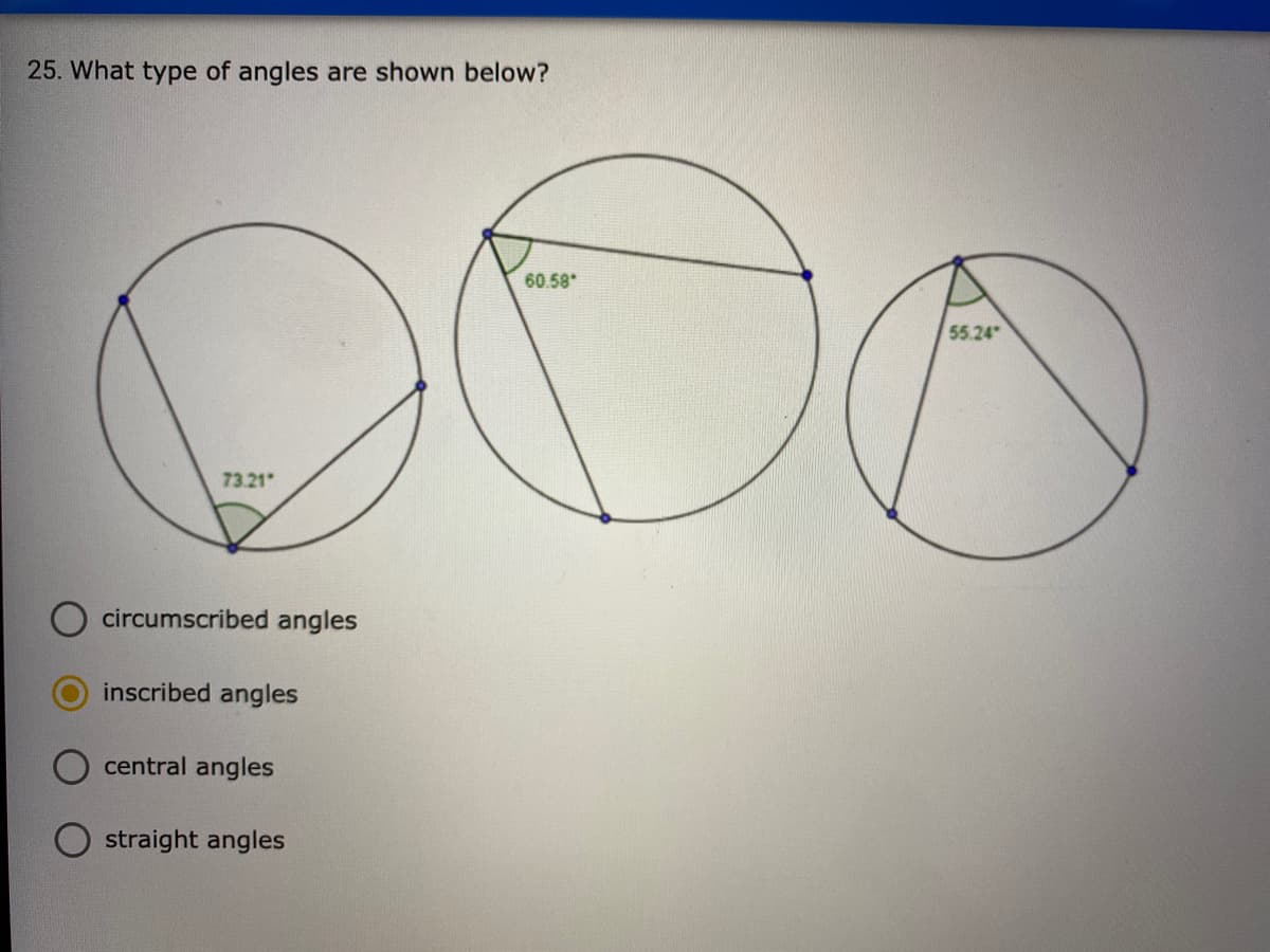 25. What type of angles are shown below?
60.58
55.24
73.21
circumscribed angles
inscribed angles
central angles
straight angles
