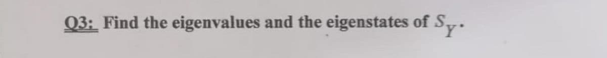 Sy'
03: Find the eigenvalues and the eigenstates of S