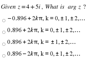 Given z=4+5i, What is arg z ?
o -0.896 + 2k TI, k = 0, ± 1, ± 2,...
0.896 + 2k T, k = 0, ± 1,±2,...
0.896 + 2kT, k= ±1,±2,...
,0.896 – 2kT, k = 0, ± 1, ±2,...
