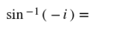 sin -1(-i) =
%3D
