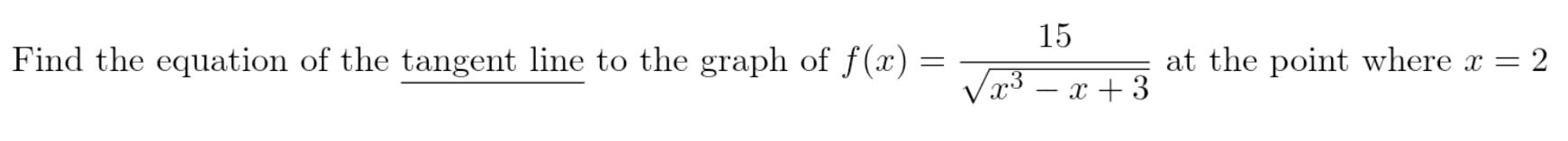 15
Find the equation of the tangent line to the graph of f(x)
at the point where x = 2
Vx3 – x + 3
