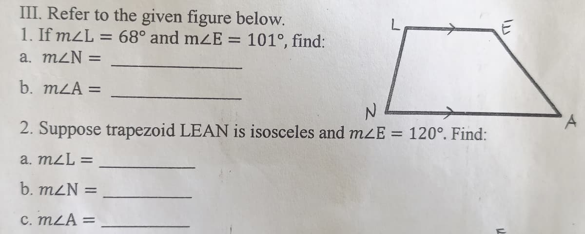 III, Refer to the given figure below.
1. If mzL = 68° and m<E = 101°, find:
a. mzN =
%3D
b. mLA =
%3D
2. Suppose trapezoid LEAN is isosceles and mZE = 120°. Find:
a. mzL =
b. mZN =
C. mZA =
