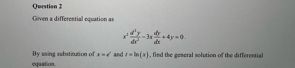 Question 2
Given a differential equation as
d'y
dx²
-3x dy +4y=0.
dx
By using substitution of x = e' and t = ln (x), find the general solution of the differential
equation.
कर