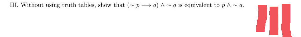 III. Without using truth tables, show that (~pq) ~q is equivalent to p^~ q.
11