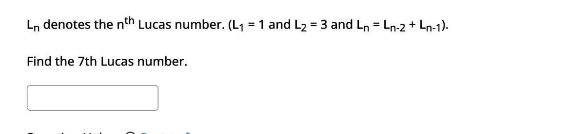 Ln denotes the nth Lucas number. (L₁ = 1 and L₂ = 3 and Ln = Ln-2 + Ln-1).
Find the 7th Lucas number.