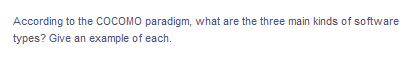 According to the COCOMO paradigm, what are the three main kinds of software
types? Give an example of each.
