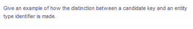 Give an
example of how the distinction between a candidate key and an entity
type identifier is made.
