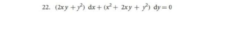 22. (2xy +y) dx + (x² + 2xy + ) dy= 0
